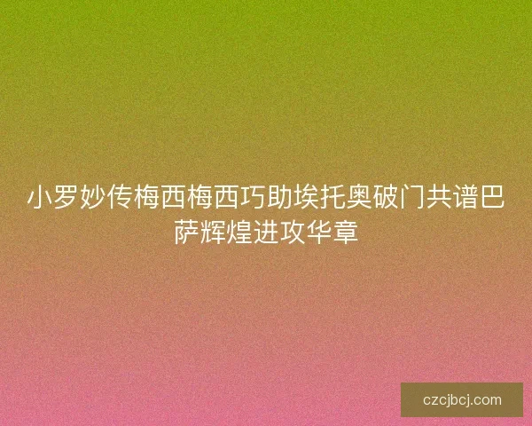 小罗妙传梅西梅西巧助埃托奥破门共谱巴萨辉煌进攻华章