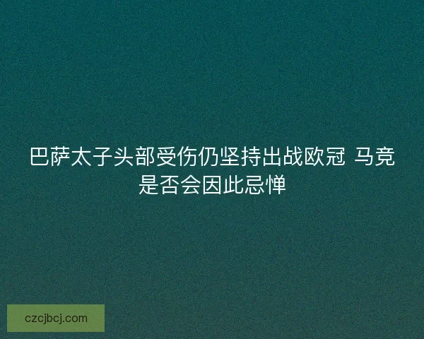 巴萨太子头部受伤仍坚持出战欧冠 马竞是否会因此忌惮